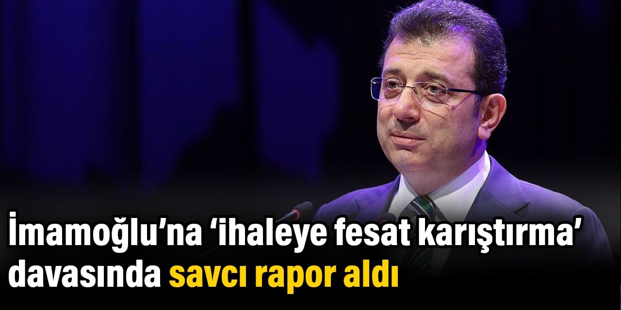 İmamoğlu’na ihaleye fesat karıştırma davasında savcı rapor aldı